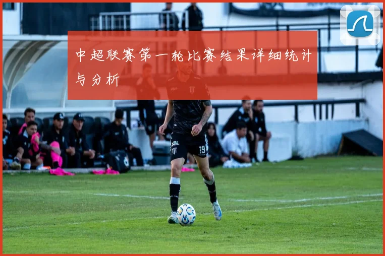 中超联赛第一轮比赛结果详细统计与分析