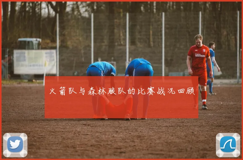 火箭队与森林狼队的比赛战况回顾