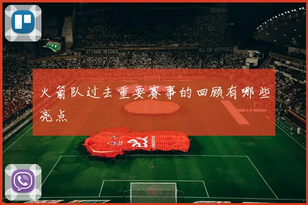 火箭队过去重要赛事的回顾有哪些亮点